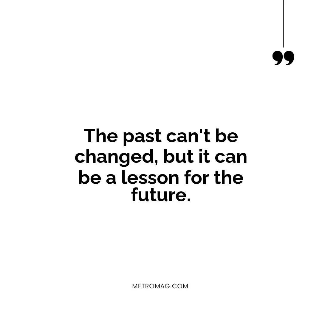 The past can't be changed, but it can be a lesson for the future.