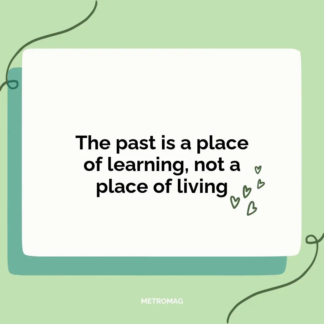 The past is a place of learning, not a place of living