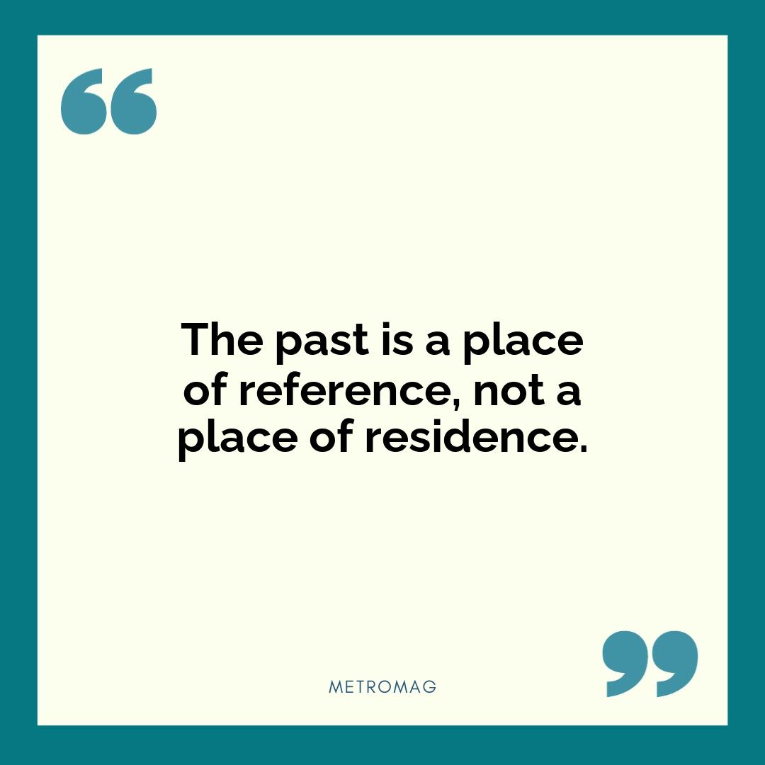 The past is a place of reference, not a place of residence.