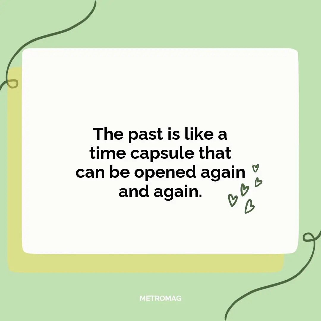 The past is like a time capsule that can be opened again and again.