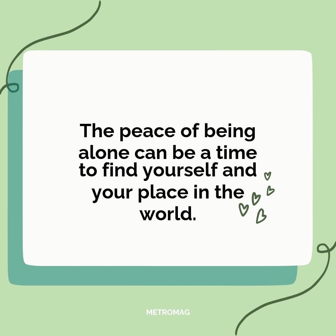 The peace of being alone can be a time to find yourself and your place in the world.