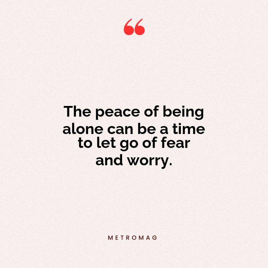 The peace of being alone can be a time to let go of fear and worry.