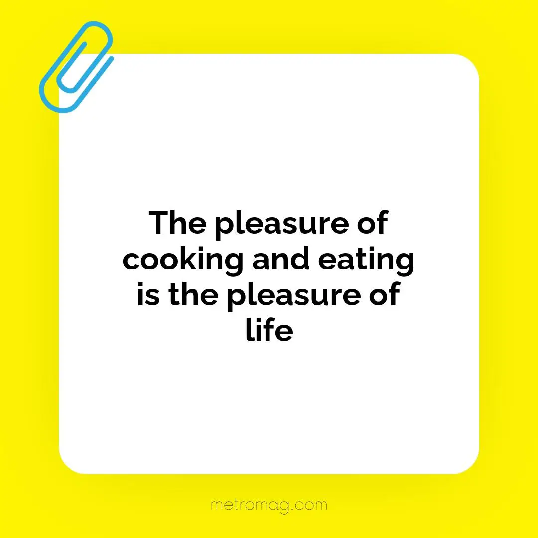 The pleasure of cooking and eating is the pleasure of life