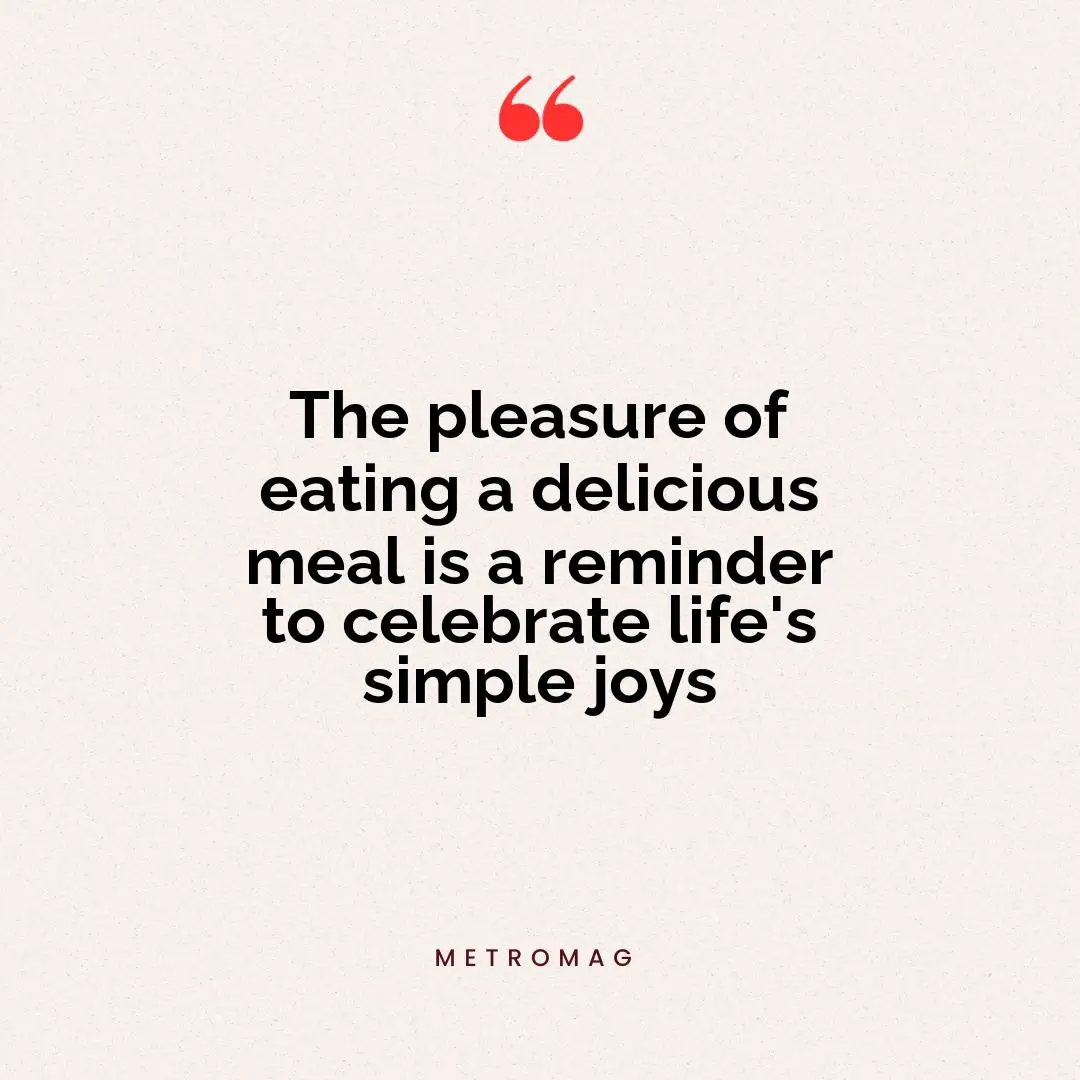 The pleasure of eating a delicious meal is a reminder to celebrate life's simple joys