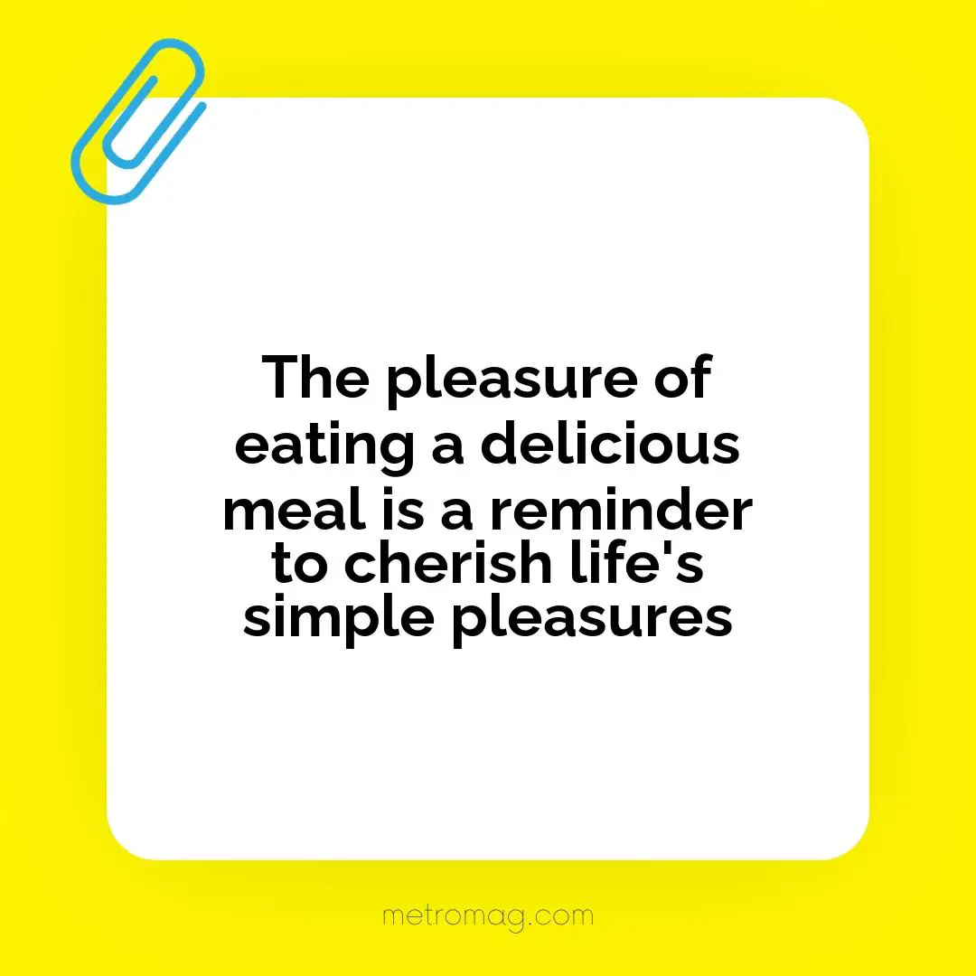 The pleasure of eating a delicious meal is a reminder to cherish life's simple pleasures