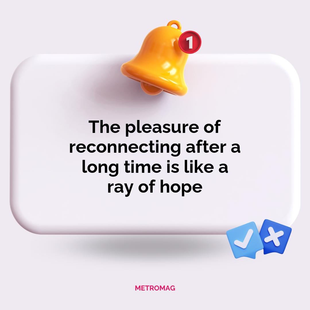 The pleasure of reconnecting after a long time is like a ray of hope