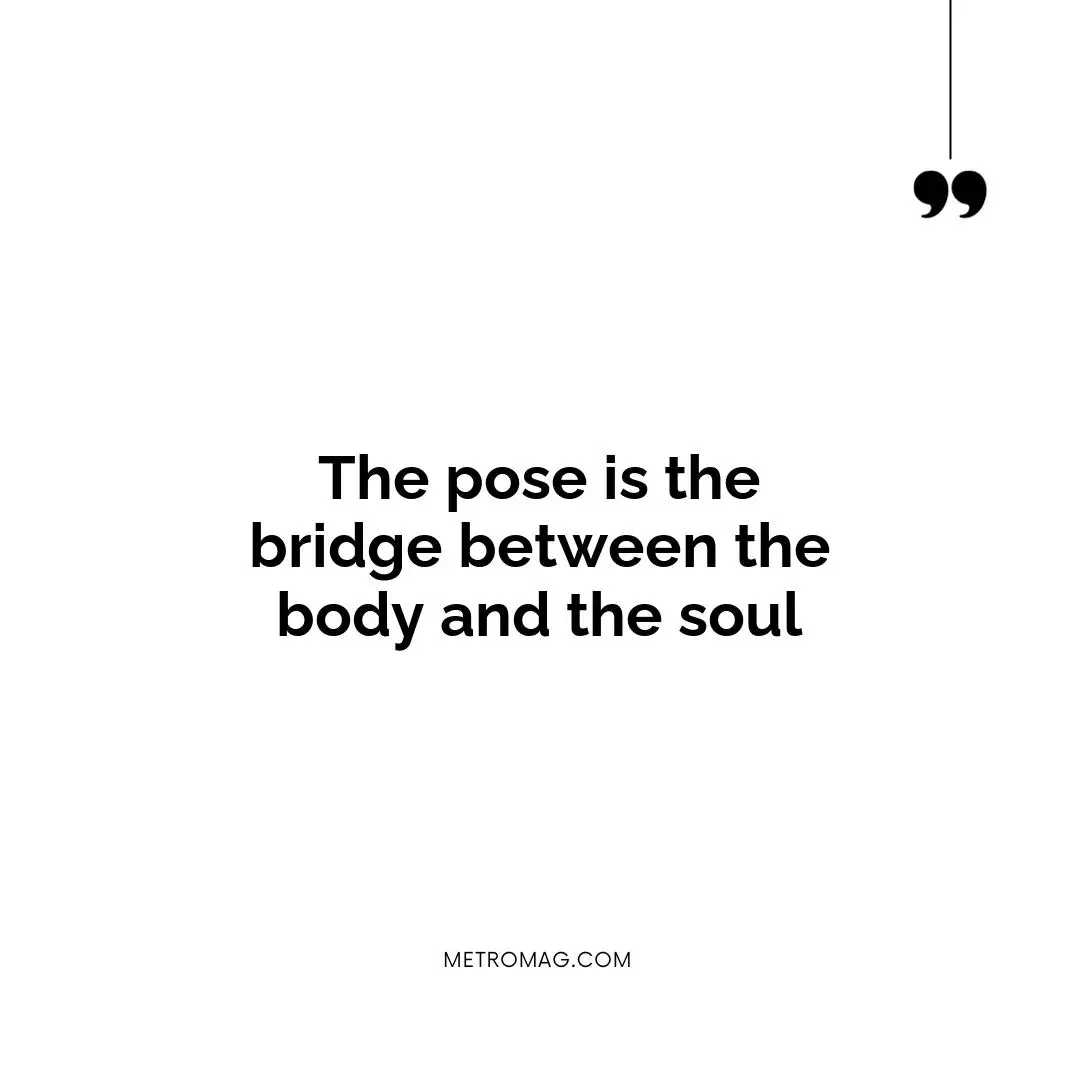 The pose is the bridge between the body and the soul