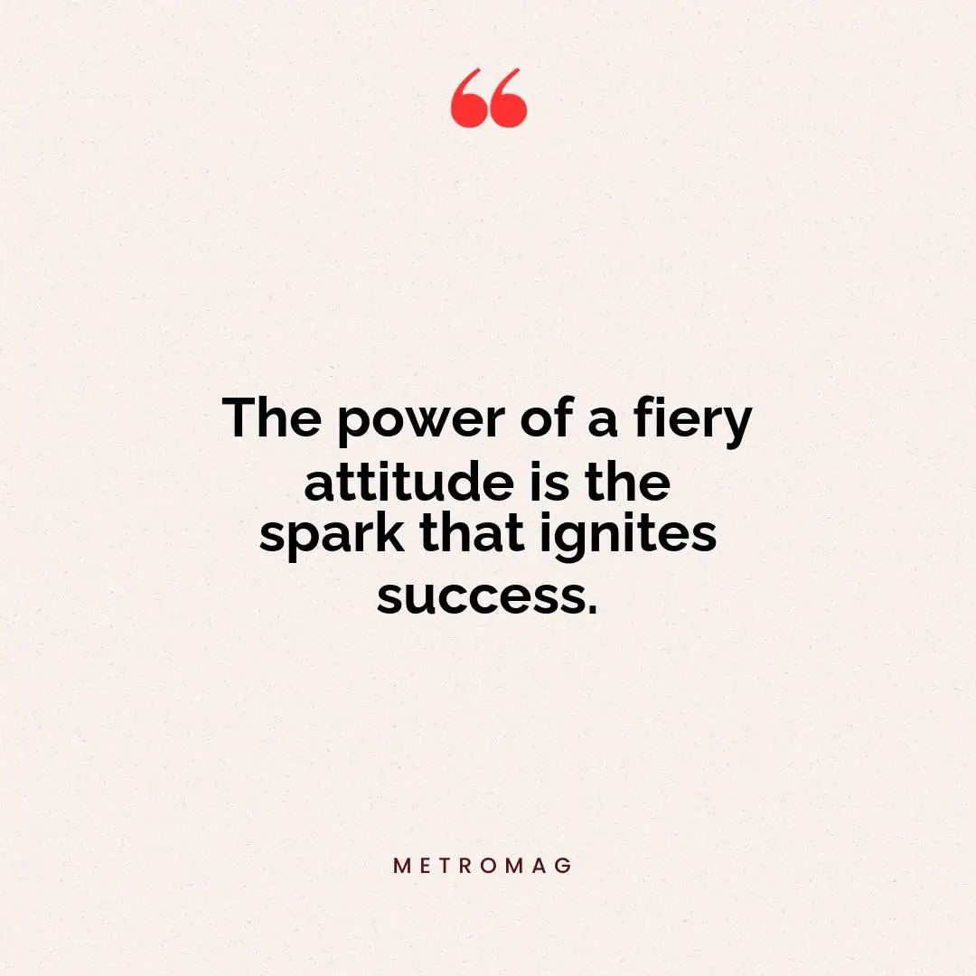 The power of a fiery attitude is the spark that ignites success.