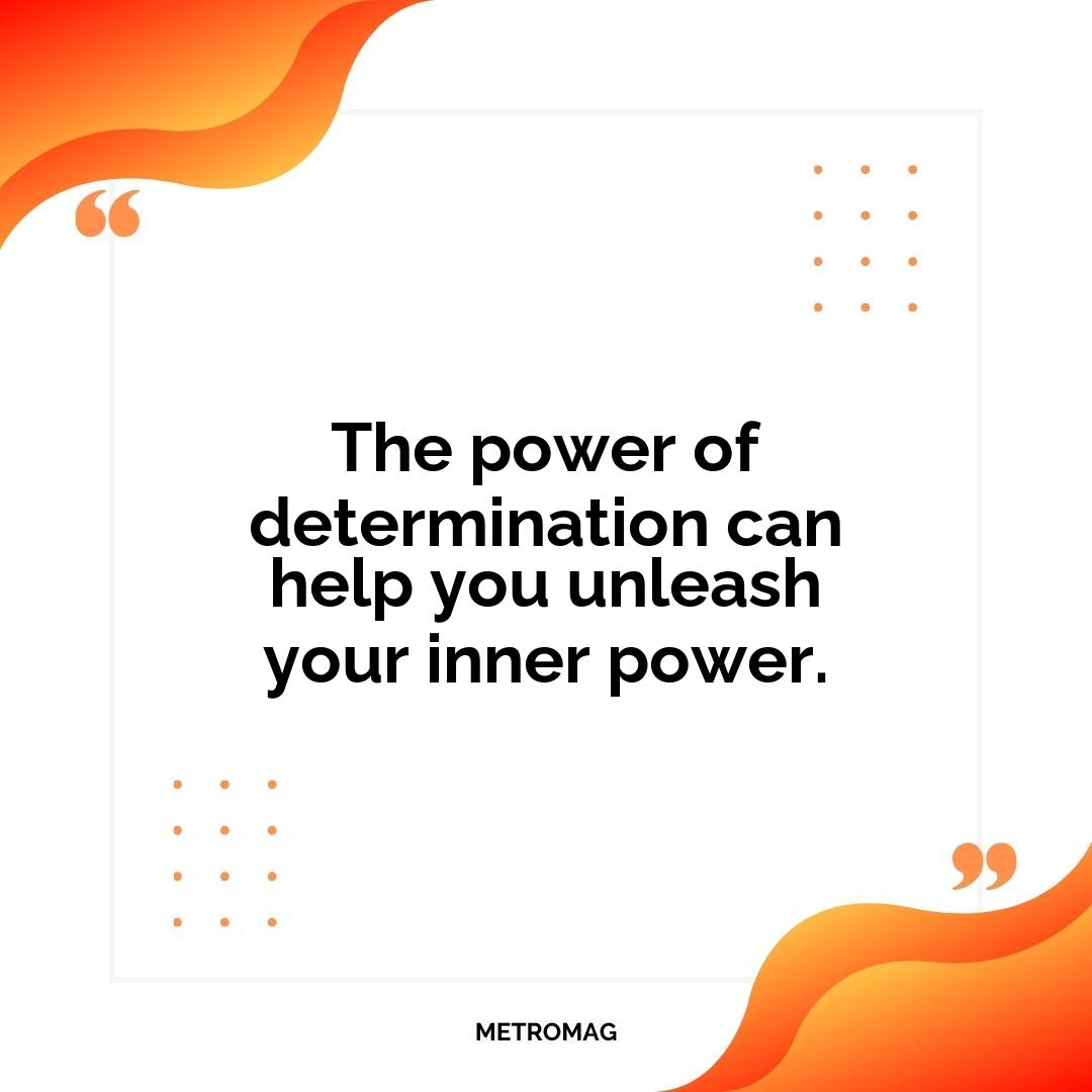 The power of determination can help you unleash your inner power.
