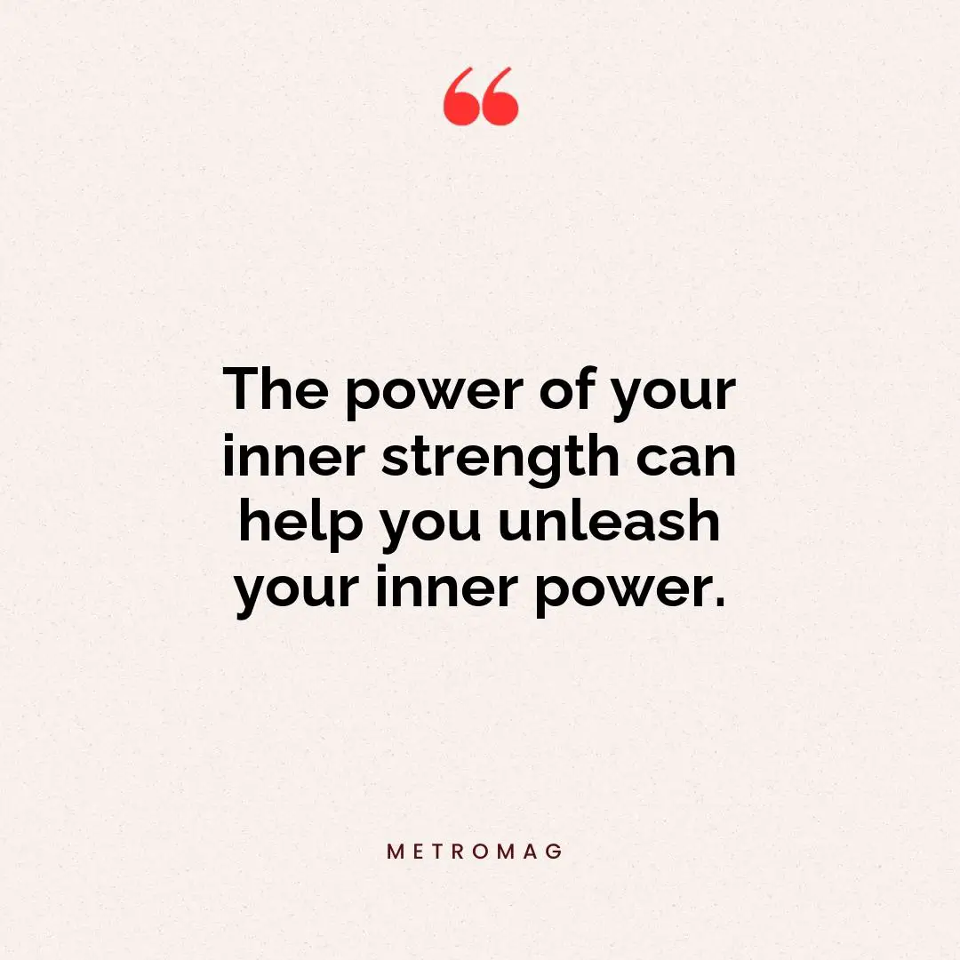 The power of your inner strength can help you unleash your inner power.
