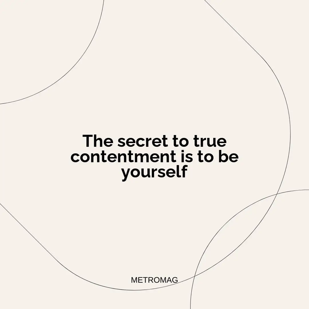 The secret to true contentment is to be yourself