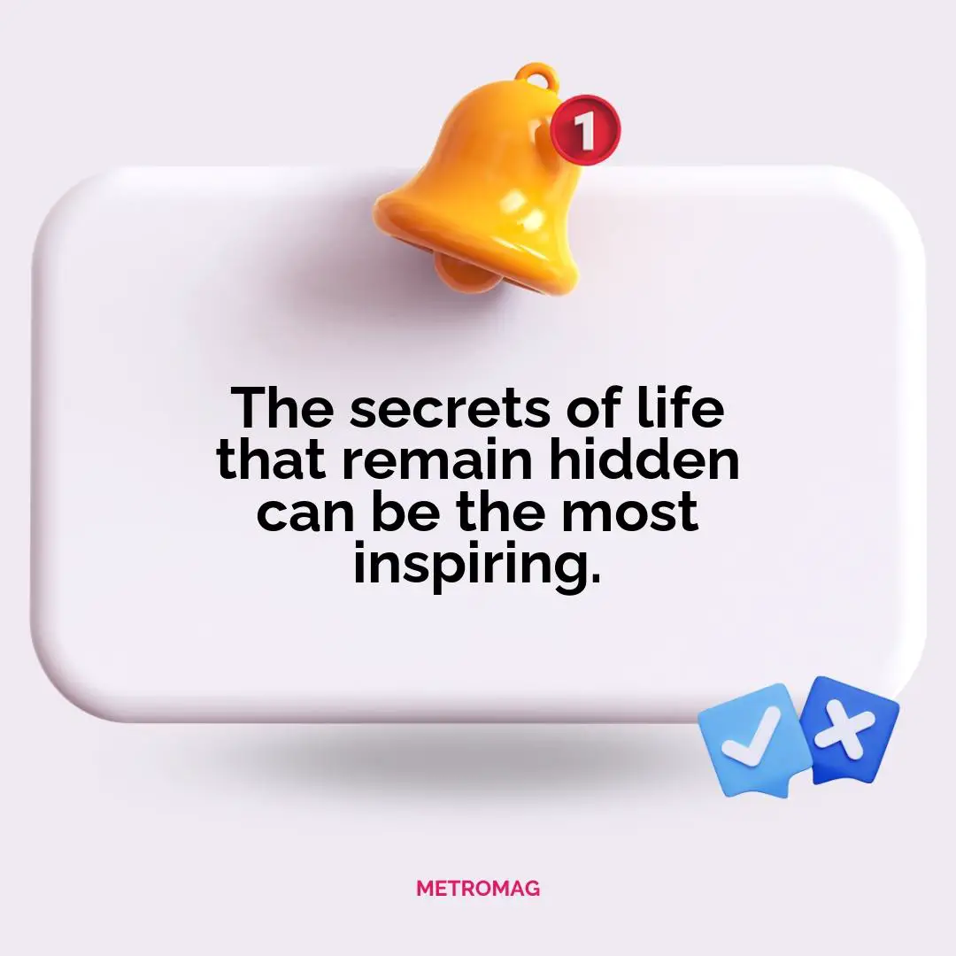 The secrets of life that remain hidden can be the most inspiring.