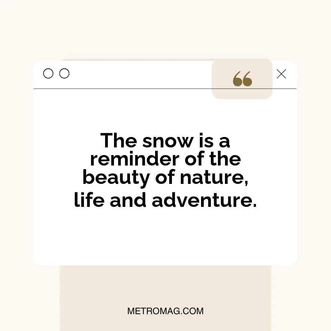 The snow is a reminder of the beauty of nature, life and adventure.