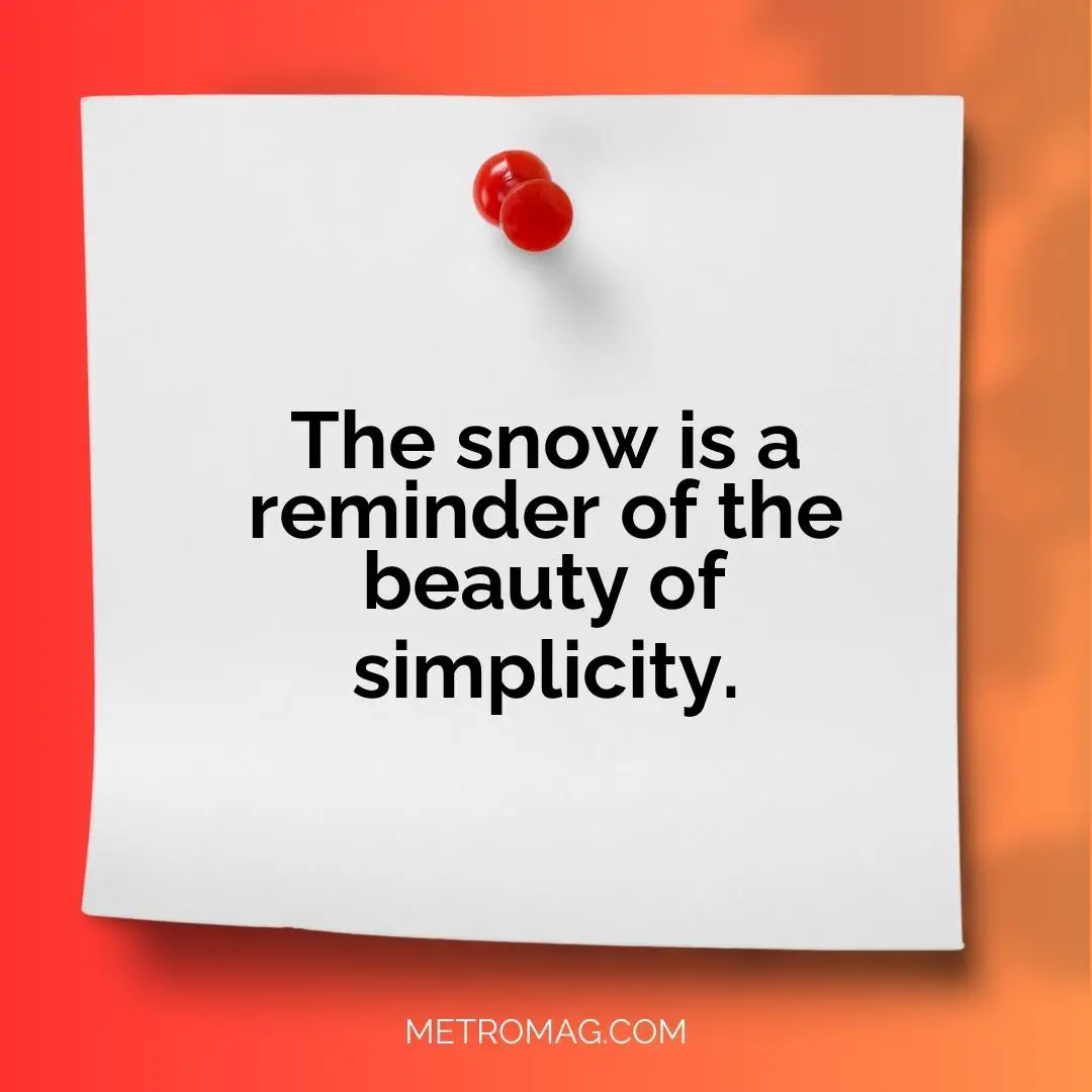 The snow is a reminder of the beauty of simplicity.