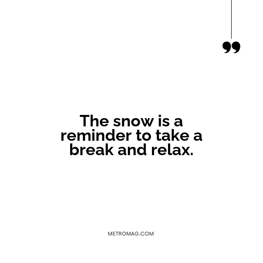 The snow is a reminder to take a break and relax.