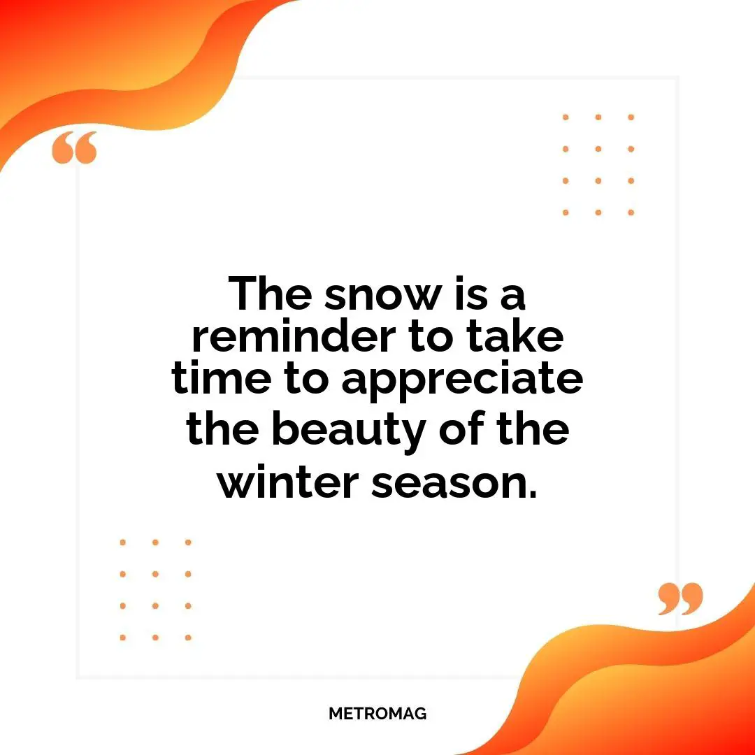 The snow is a reminder to take time to appreciate the beauty of the winter season.