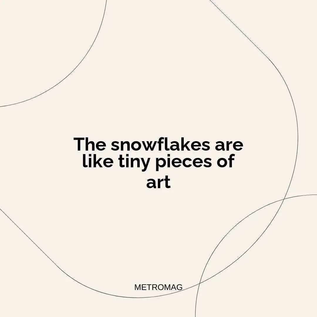 The snowflakes are like tiny pieces of art