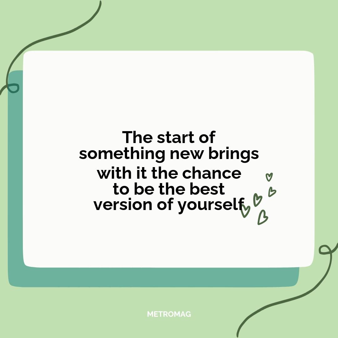 The start of something new brings with it the chance to be the best version of yourself