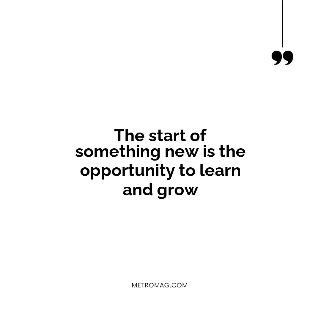 The start of something new is the opportunity to learn and grow