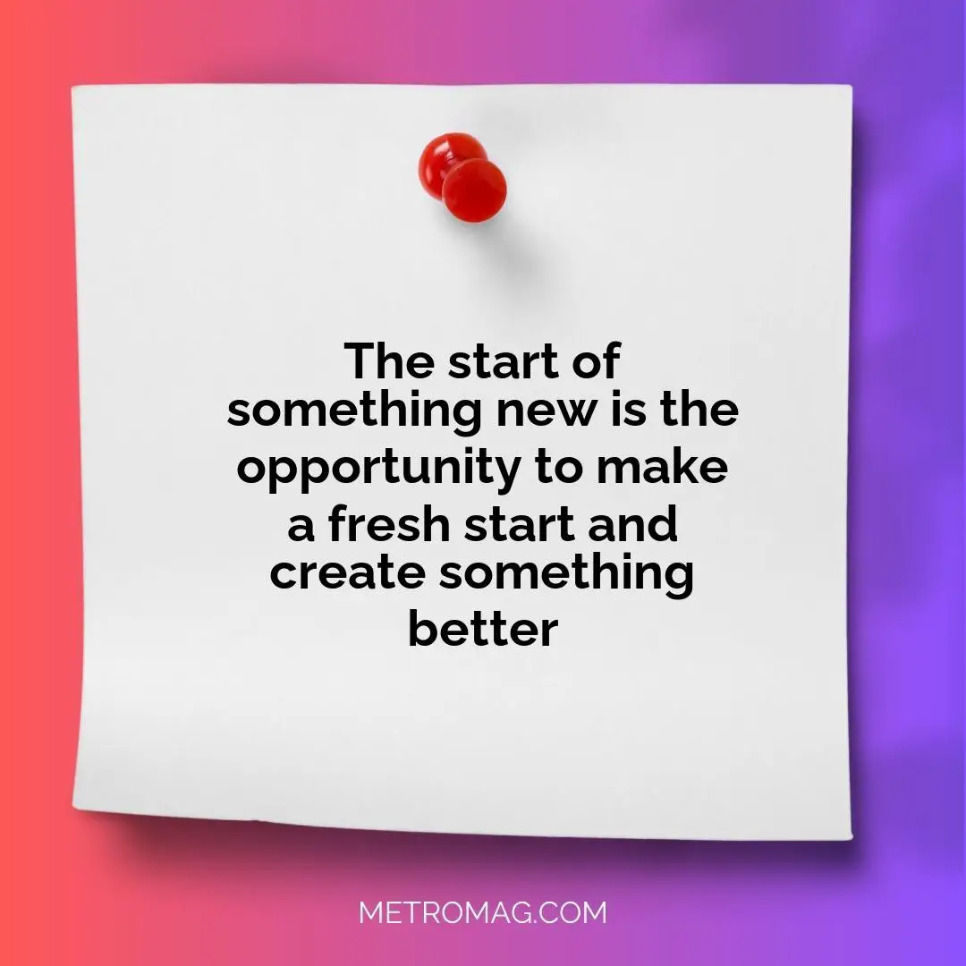 The start of something new is the opportunity to make a fresh start and create something better