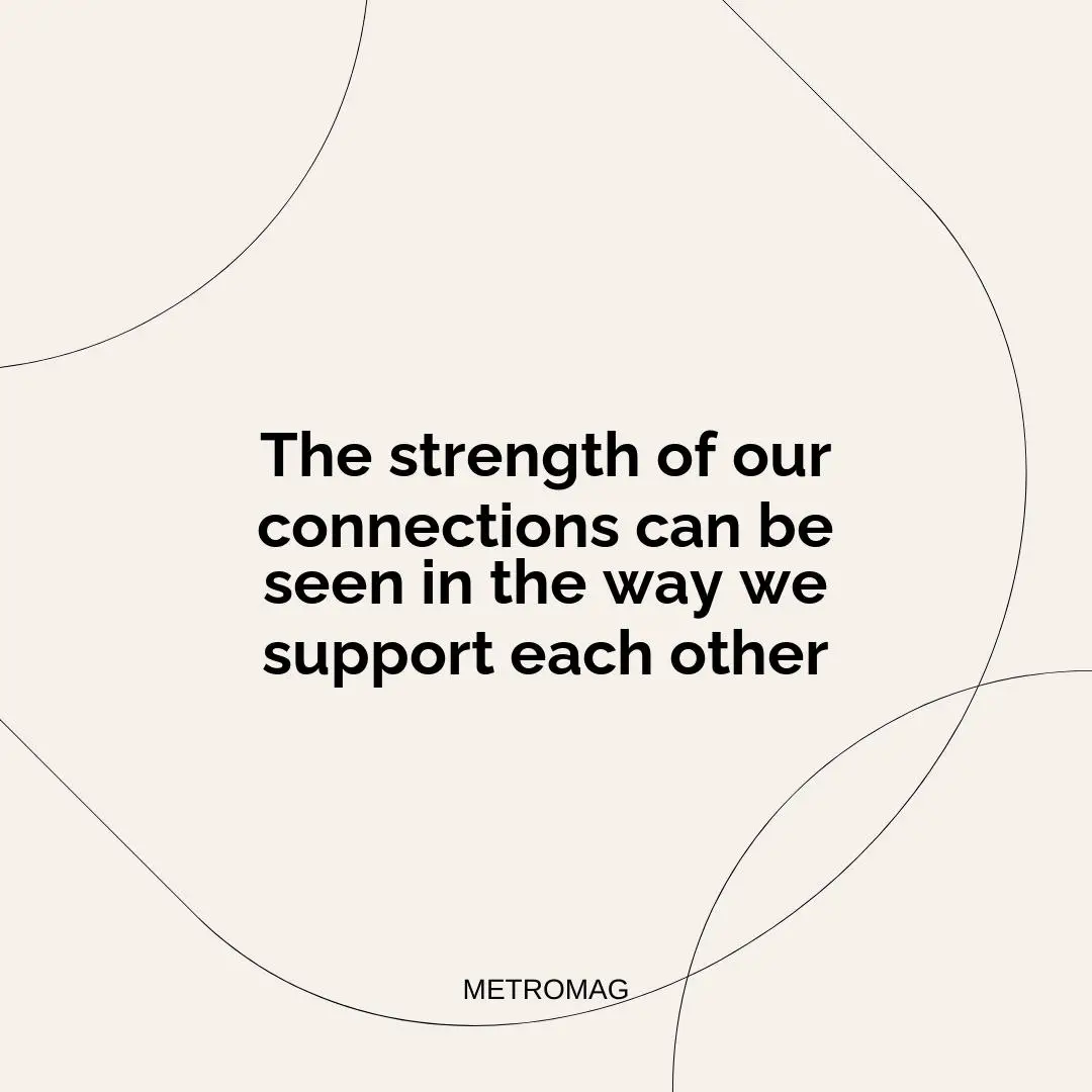 The strength of our connections can be seen in the way we support each other