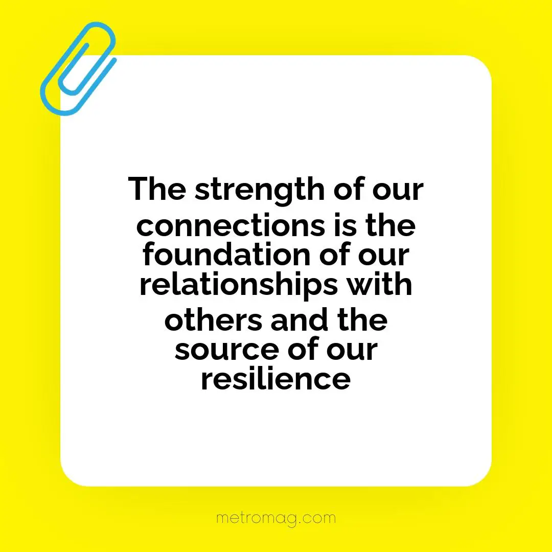 The strength of our connections is the foundation of our relationships with others and the source of our resilience
