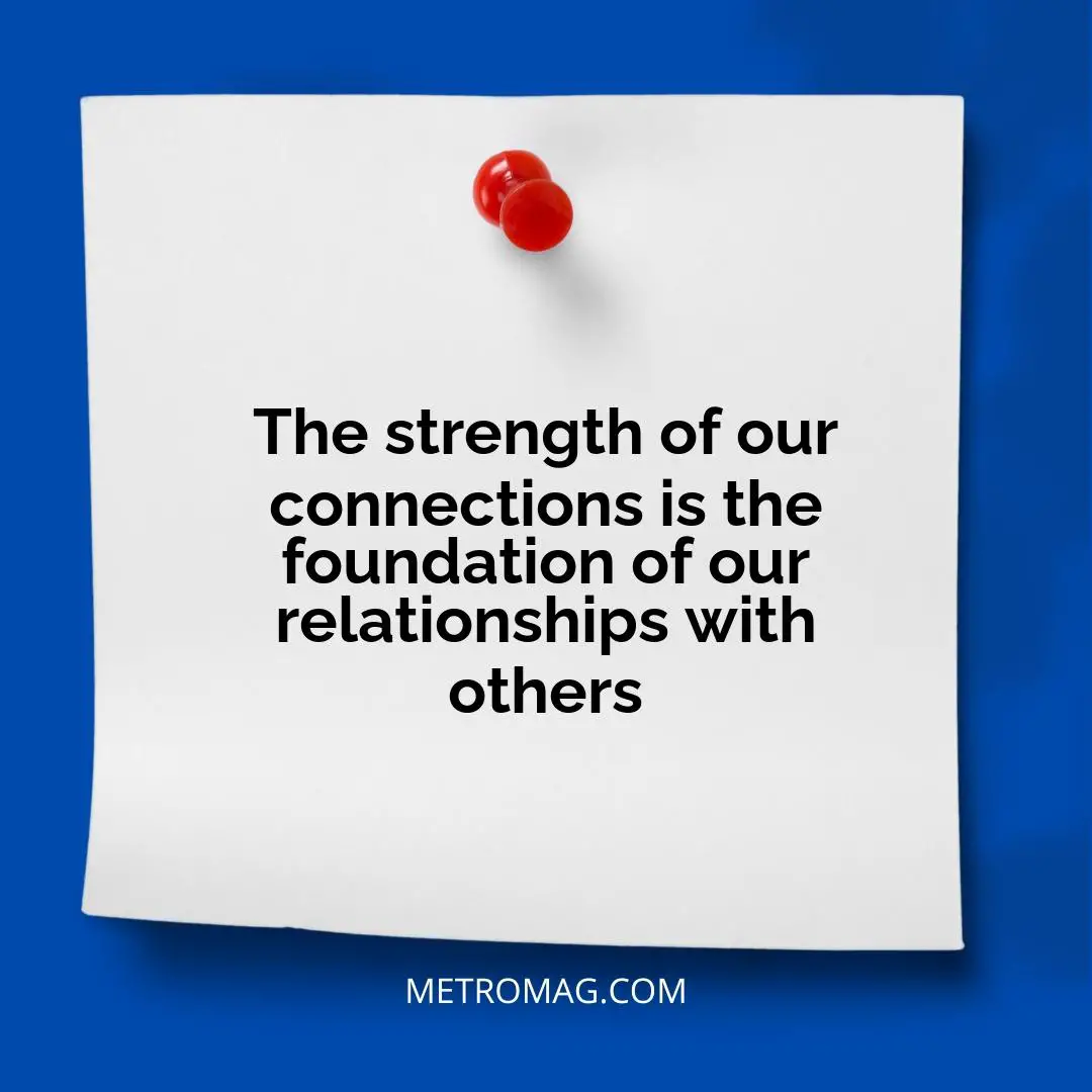 The strength of our connections is the foundation of our relationships with others