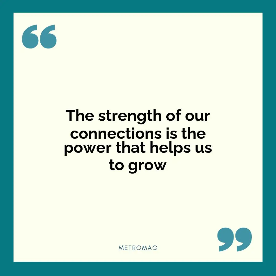 The strength of our connections is the power that helps us to grow