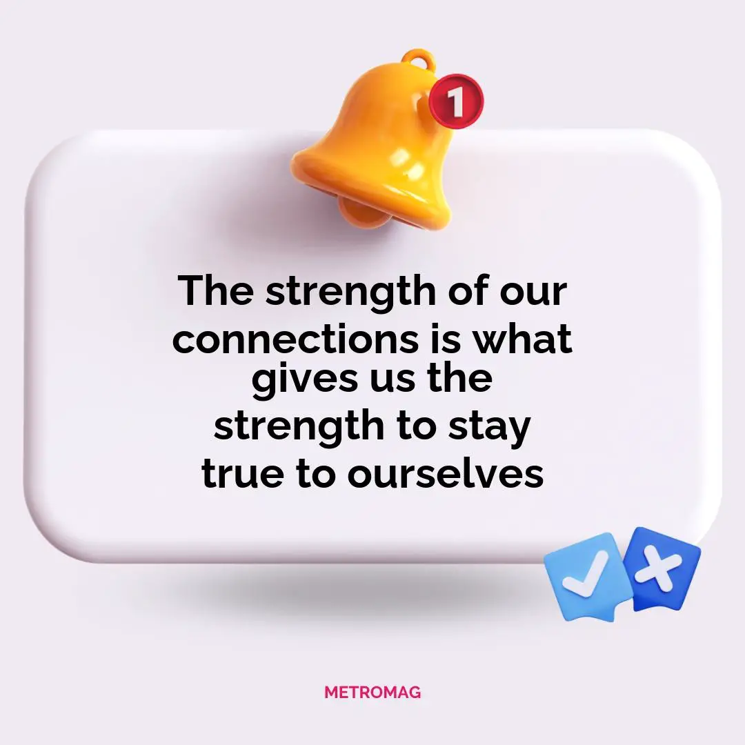 The strength of our connections is what gives us the strength to stay true to ourselves