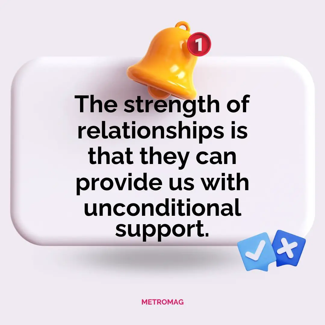 The strength of relationships is that they can provide us with unconditional support.