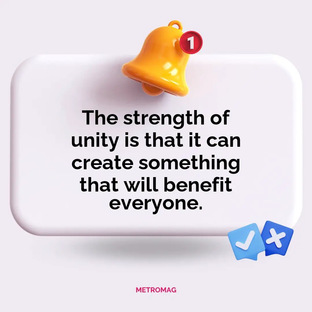 The strength of unity is that it can create something that will benefit everyone.