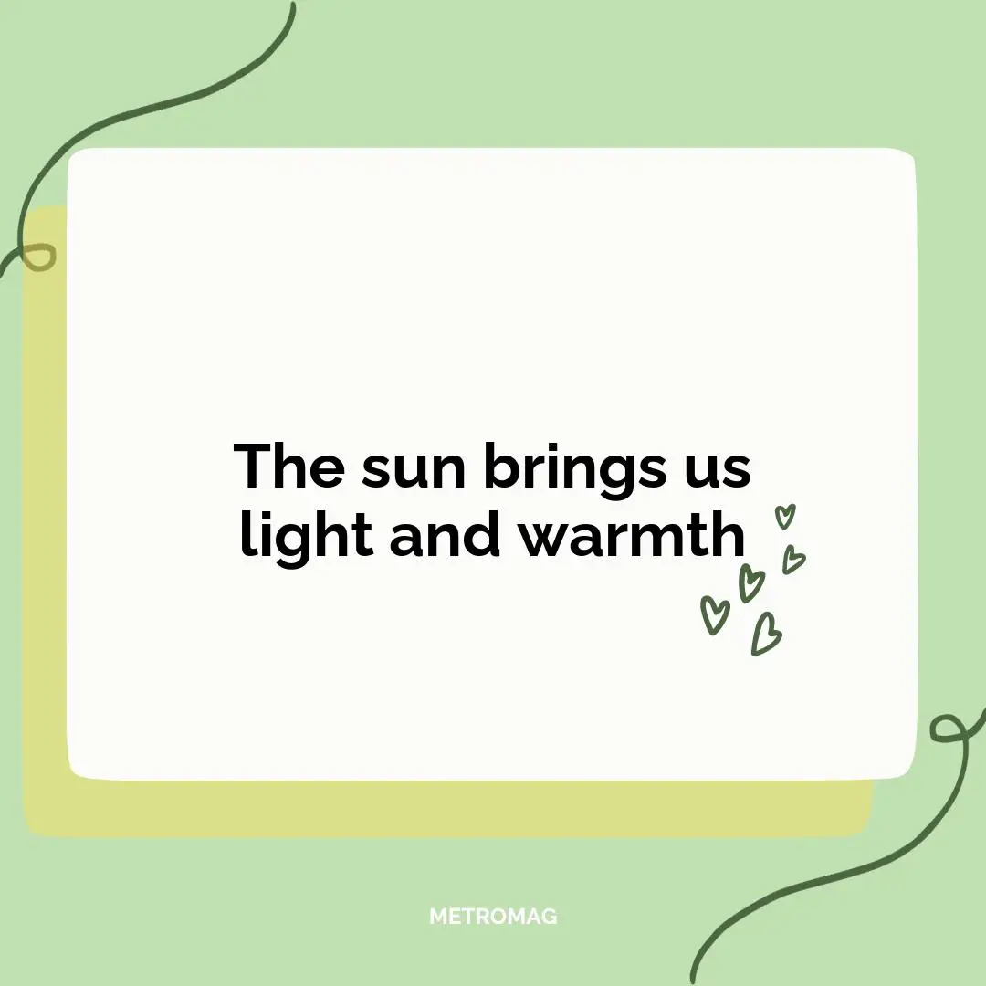 The sun brings us light and warmth