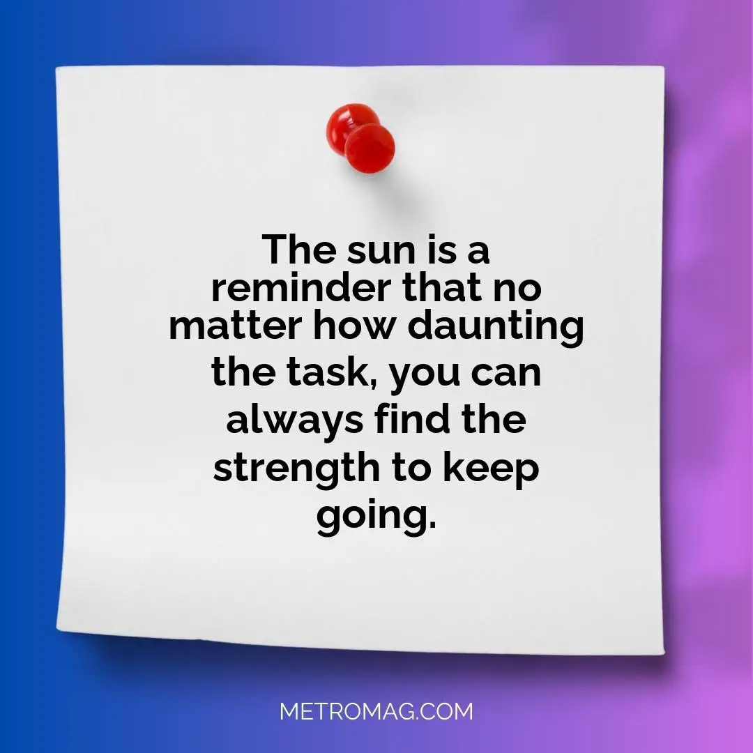 The sun is a reminder that no matter how daunting the task, you can always find the strength to keep going.
