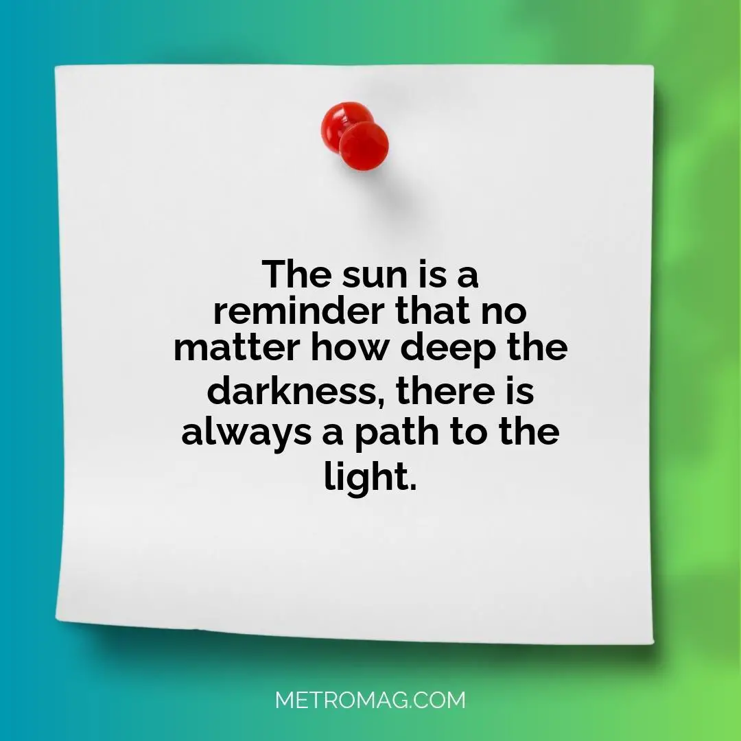 The sun is a reminder that no matter how deep the darkness, there is always a path to the light.
