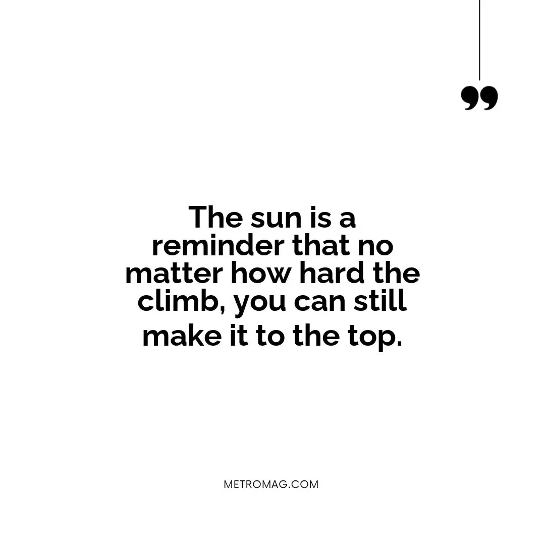 The sun is a reminder that no matter how hard the climb, you can still make it to the top.
