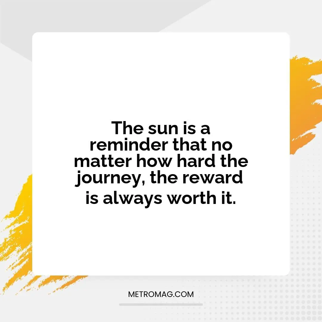The sun is a reminder that no matter how hard the journey, the reward is always worth it.