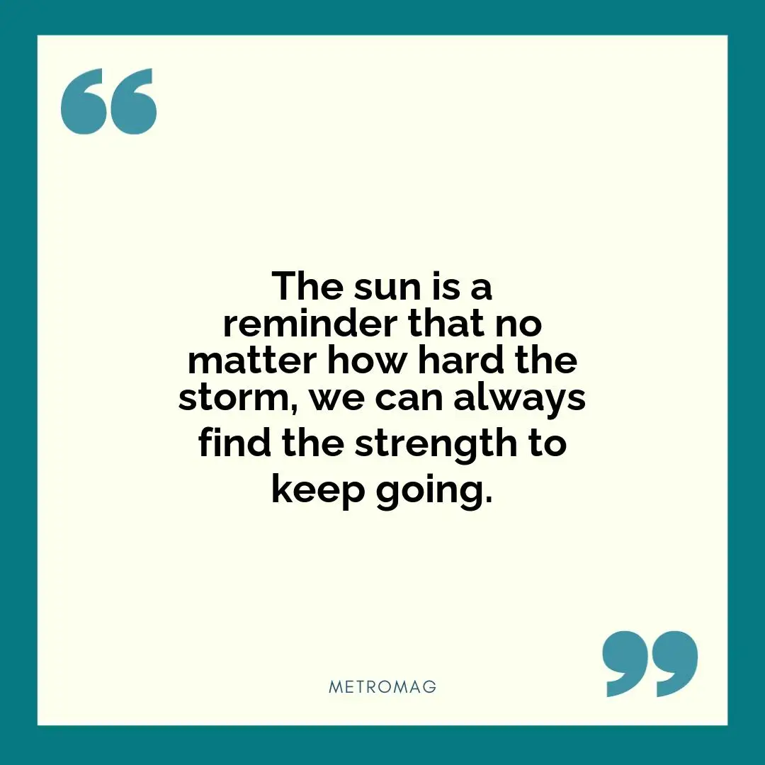 The sun is a reminder that no matter how hard the storm, we can always find the strength to keep going.