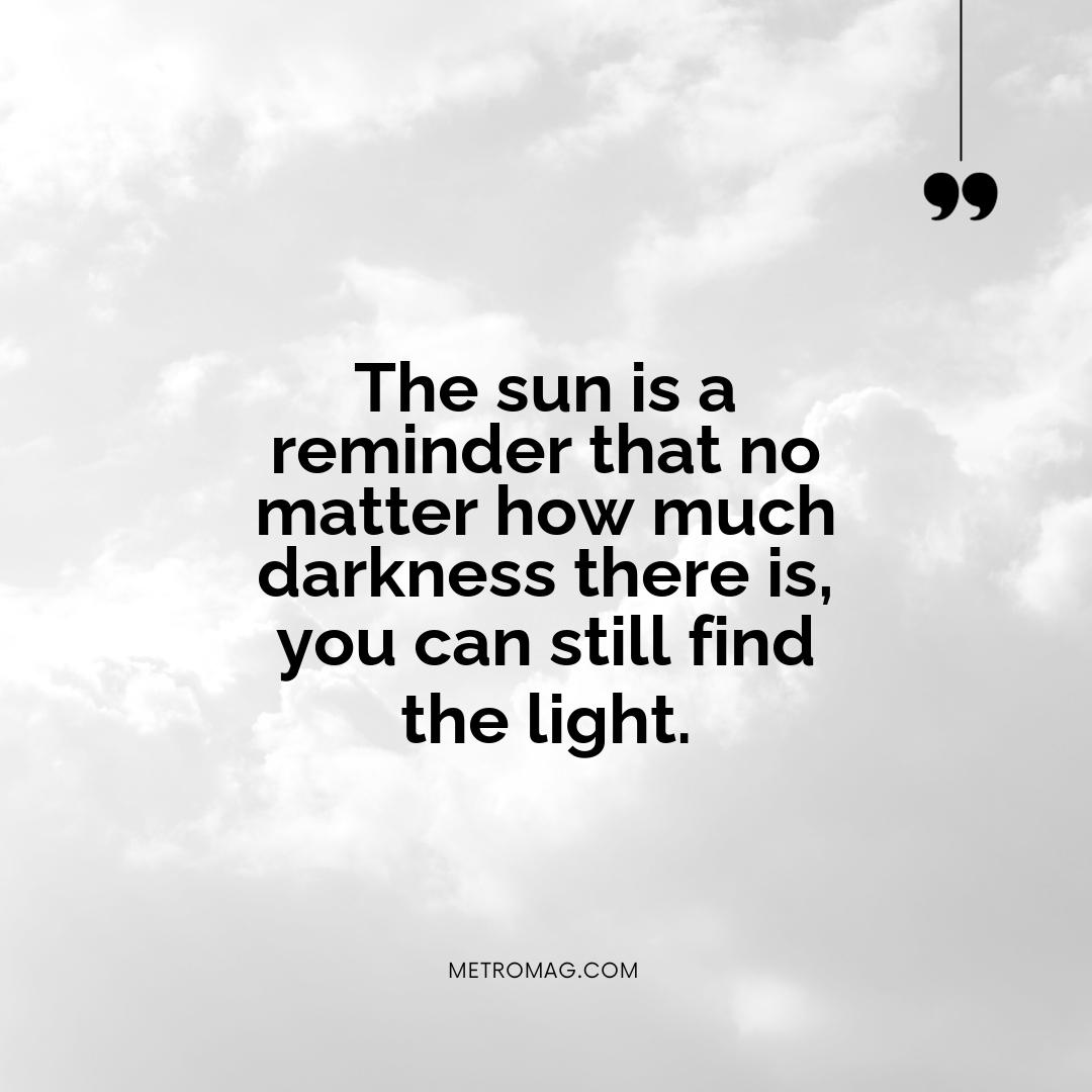 The sun is a reminder that no matter how much darkness there is, you can still find the light.