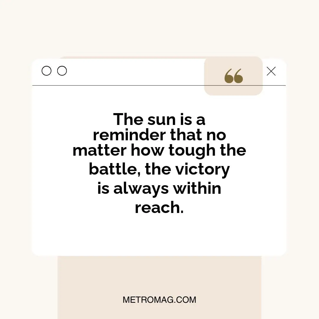 The sun is a reminder that no matter how tough the battle, the victory is always within reach.