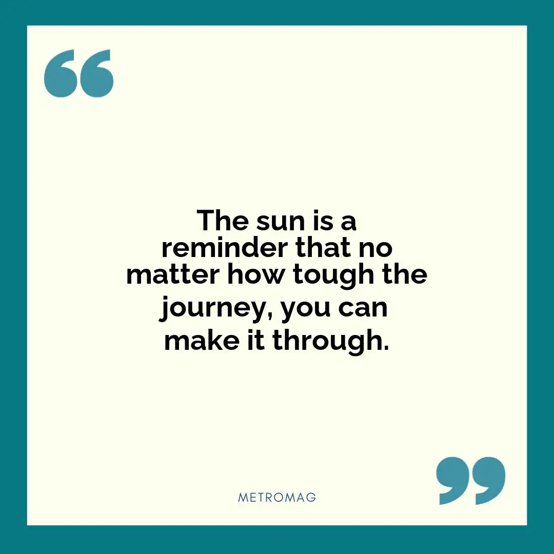 The sun is a reminder that no matter how tough the journey, you can make it through.