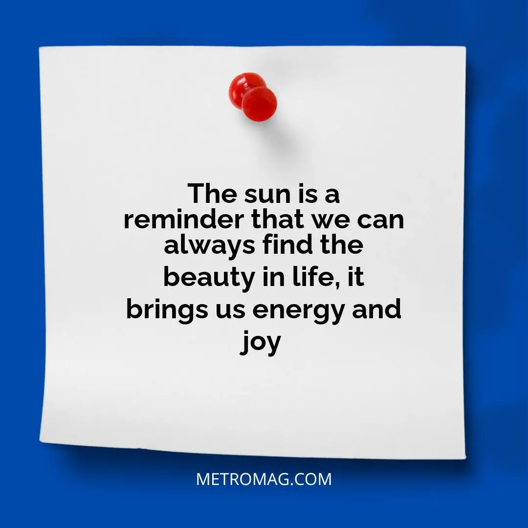 The sun is a reminder that we can always find the beauty in life, it brings us energy and joy