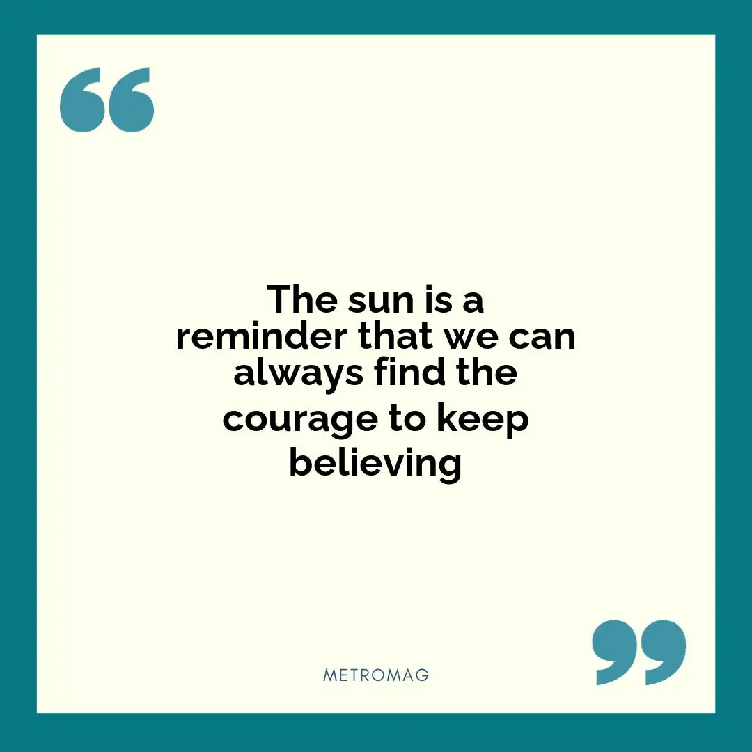 The sun is a reminder that we can always find the courage to keep believing