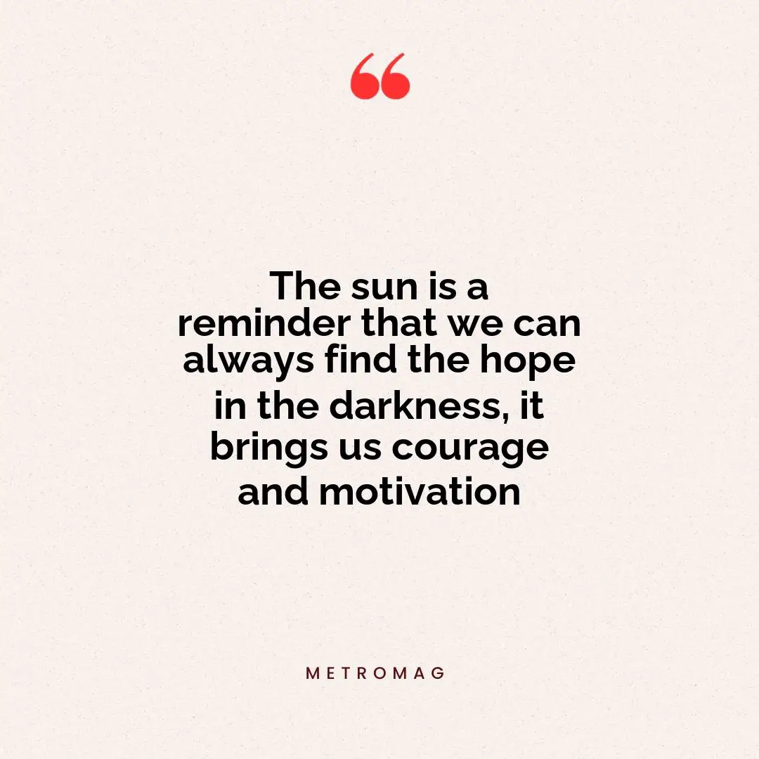 The sun is a reminder that we can always find the hope in the darkness, it brings us courage and motivation