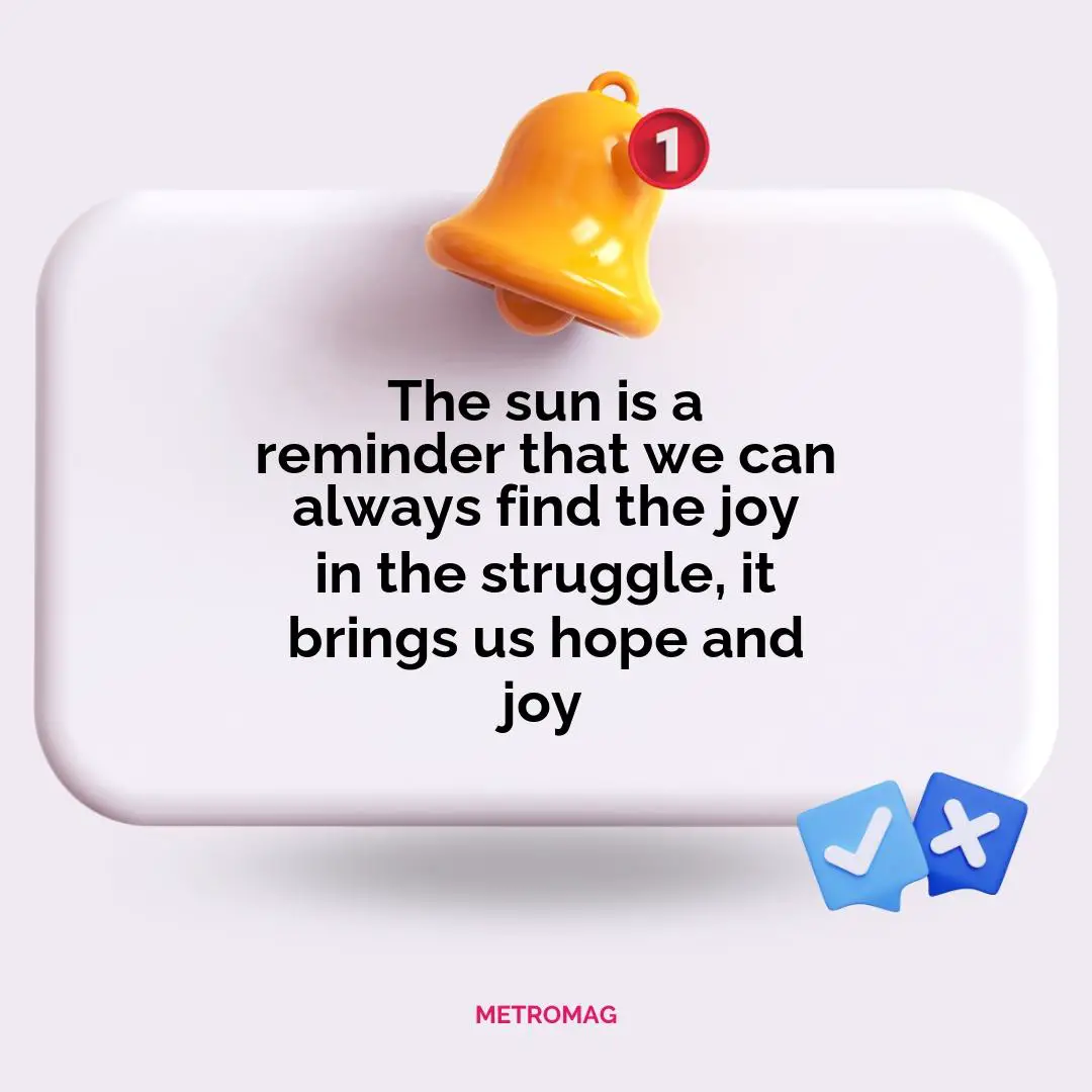 The sun is a reminder that we can always find the joy in the struggle, it brings us hope and joy