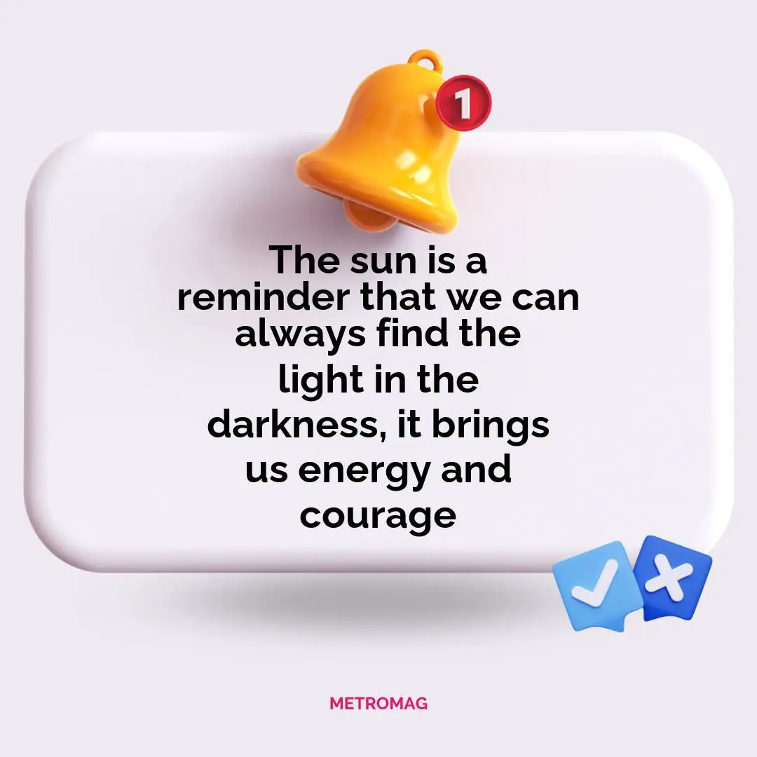 The sun is a reminder that we can always find the light in the darkness, it brings us energy and courage