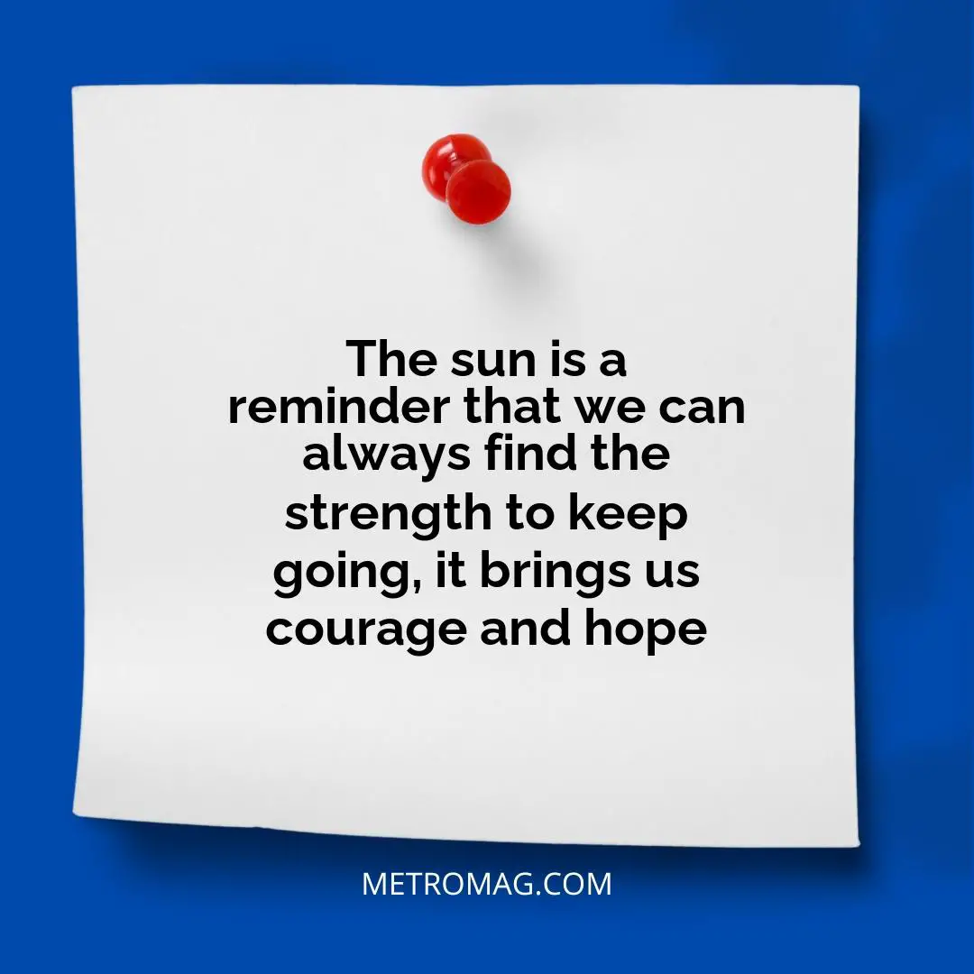 The sun is a reminder that we can always find the strength to keep going, it brings us courage and hope