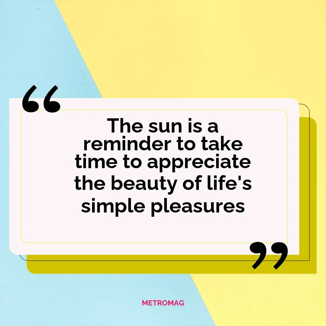 The sun is a reminder to take time to appreciate the beauty of life's simple pleasures