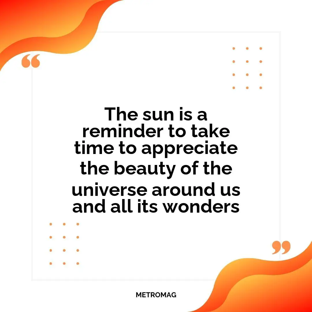 The sun is a reminder to take time to appreciate the beauty of the universe around us and all its wonders