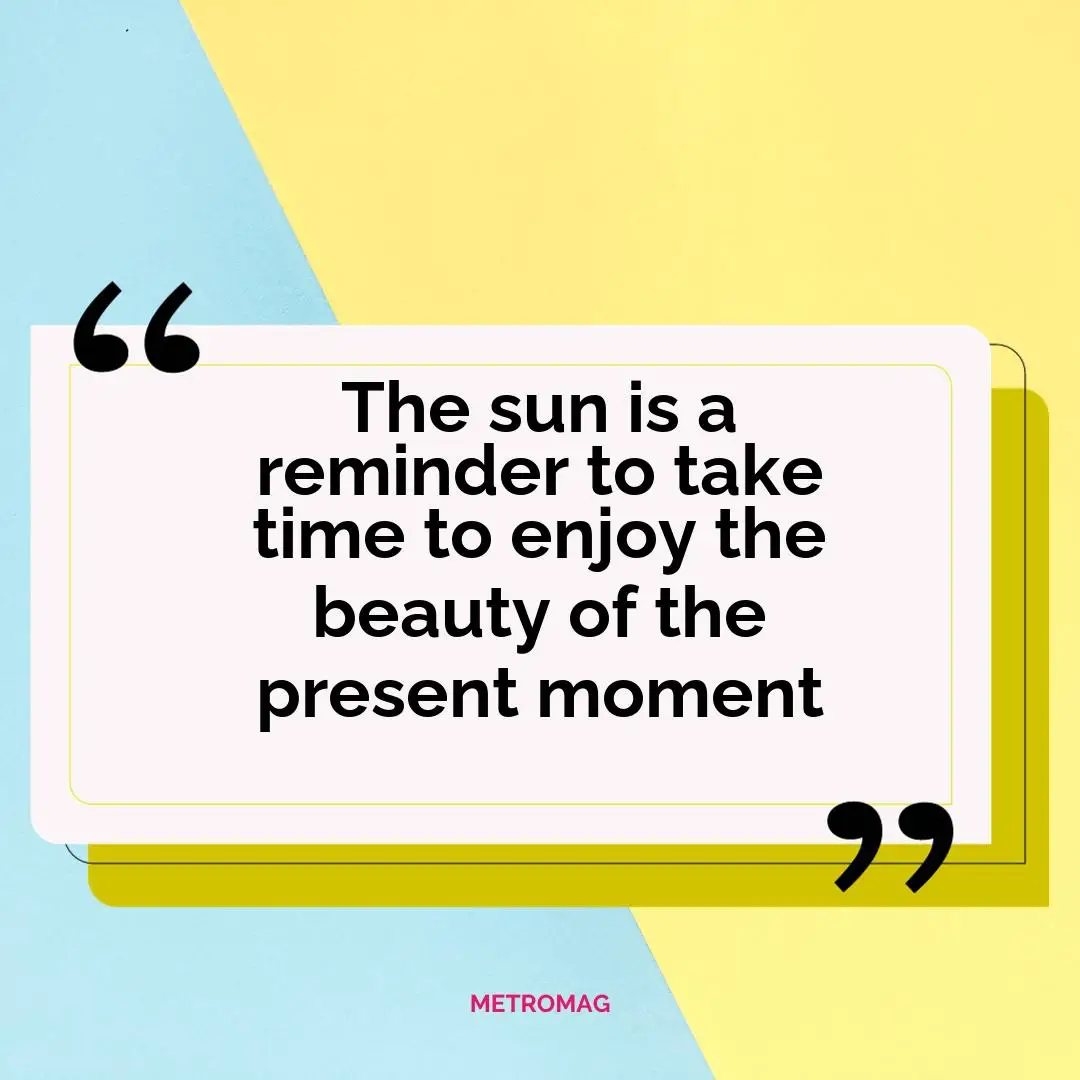 The sun is a reminder to take time to enjoy the beauty of the present moment
