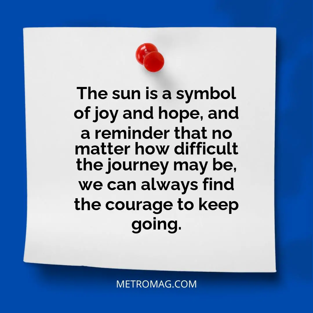 The sun is a symbol of joy and hope, and a reminder that no matter how difficult the journey may be, we can always find the courage to keep going.